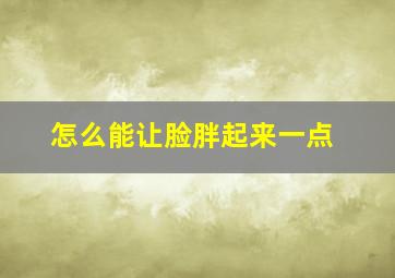 怎么能让脸胖起来一点