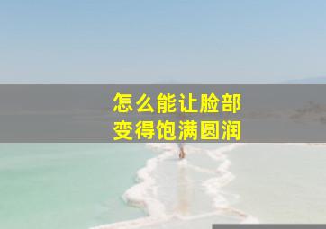 怎么能让脸部变得饱满圆润