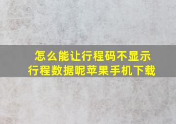 怎么能让行程码不显示行程数据呢苹果手机下载