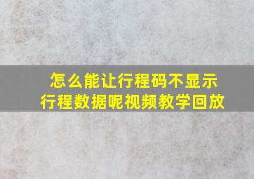 怎么能让行程码不显示行程数据呢视频教学回放