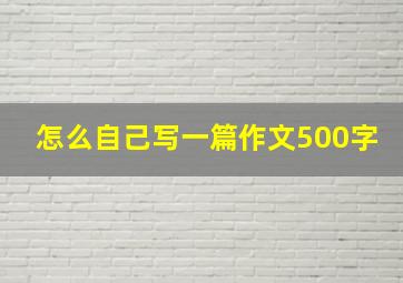 怎么自己写一篇作文500字