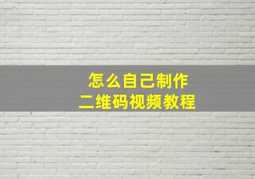 怎么自己制作二维码视频教程