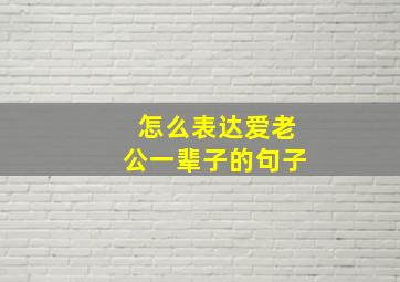 怎么表达爱老公一辈子的句子