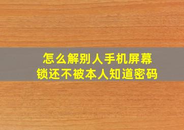 怎么解别人手机屏幕锁还不被本人知道密码