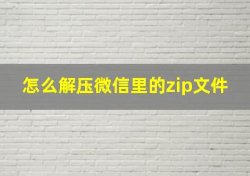 怎么解压微信里的zip文件