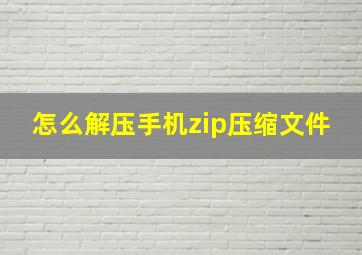 怎么解压手机zip压缩文件