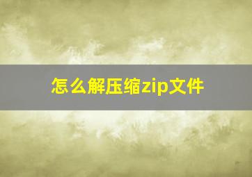 怎么解压缩zip文件