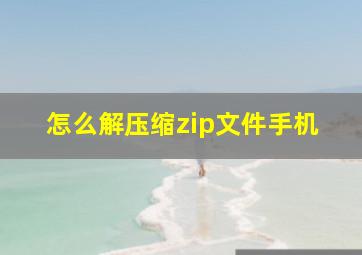 怎么解压缩zip文件手机