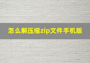 怎么解压缩zip文件手机版