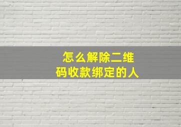 怎么解除二维码收款绑定的人