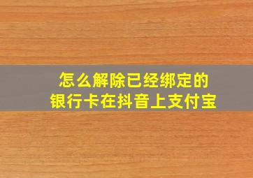 怎么解除已经绑定的银行卡在抖音上支付宝