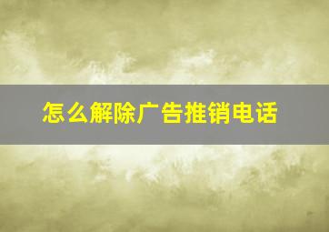 怎么解除广告推销电话