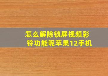 怎么解除锁屏视频彩铃功能呢苹果12手机