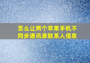 怎么让两个苹果手机不同步通讯录联系人信息