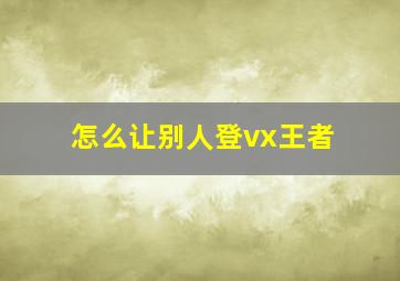 怎么让别人登vx王者