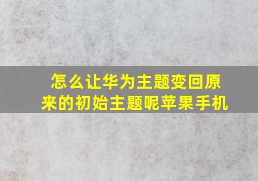 怎么让华为主题变回原来的初始主题呢苹果手机