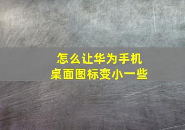 怎么让华为手机桌面图标变小一些