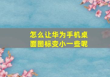 怎么让华为手机桌面图标变小一些呢