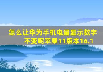 怎么让华为手机电量显示数字不变呢苹果11版本16.1