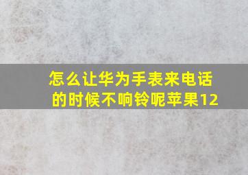 怎么让华为手表来电话的时候不响铃呢苹果12