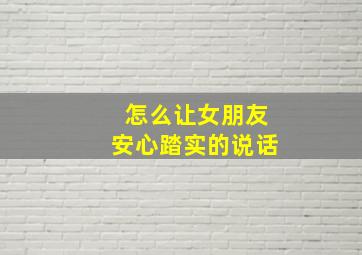 怎么让女朋友安心踏实的说话