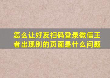 怎么让好友扫码登录微信王者出现别的页面是什么问题