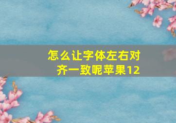 怎么让字体左右对齐一致呢苹果12