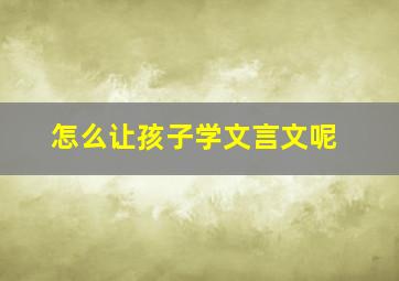 怎么让孩子学文言文呢