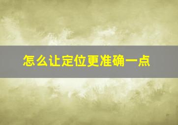 怎么让定位更准确一点