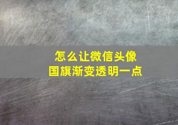 怎么让微信头像国旗渐变透明一点