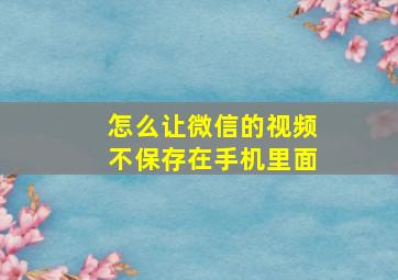 怎么让微信的视频不保存在手机里面