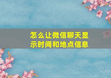 怎么让微信聊天显示时间和地点信息