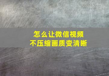 怎么让微信视频不压缩画质变清晰