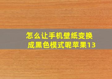 怎么让手机壁纸变换成黑色模式呢苹果13