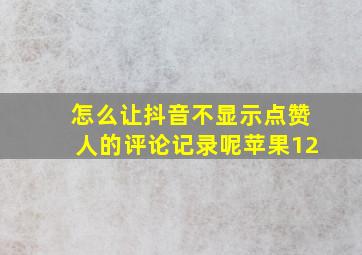 怎么让抖音不显示点赞人的评论记录呢苹果12