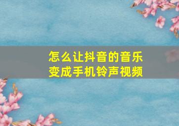 怎么让抖音的音乐变成手机铃声视频