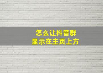 怎么让抖音群显示在主页上方