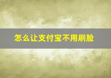 怎么让支付宝不用刷脸