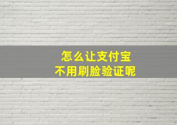 怎么让支付宝不用刷脸验证呢