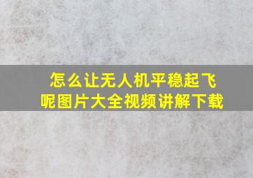 怎么让无人机平稳起飞呢图片大全视频讲解下载