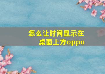 怎么让时间显示在桌面上方oppo