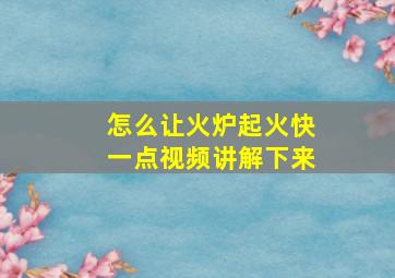 怎么让火炉起火快一点视频讲解下来