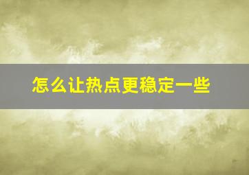 怎么让热点更稳定一些