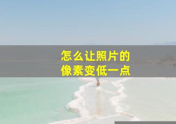 怎么让照片的像素变低一点