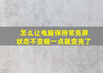 怎么让电脑保持常亮屏状态不变暗一点就变亮了