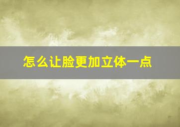 怎么让脸更加立体一点