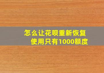 怎么让花呗重新恢复使用只有1000额度