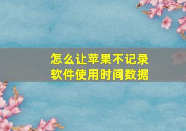 怎么让苹果不记录软件使用时间数据