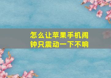 怎么让苹果手机闹钟只震动一下不响