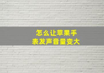 怎么让苹果手表发声音量变大